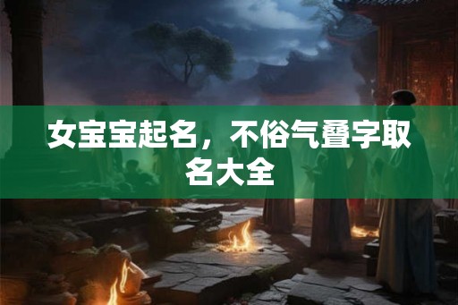 女宝宝起名，不俗气叠字取名大全