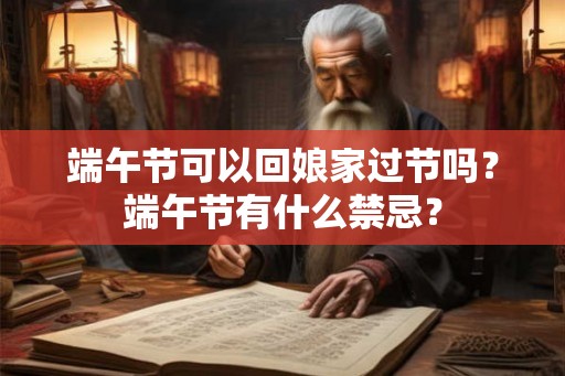端午节可以回娘家过节吗？端午节有什么禁忌？