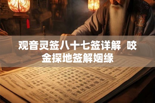 观音灵签八十七签详解  咬金探地签解姻缘