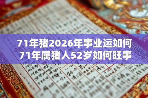 71年猪2026年事业运如何 71年属猪人52岁如何旺事业 71年猪2026年事业运如何 71年属猪人52岁如何旺事业