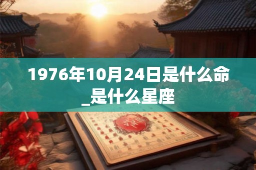 1976年10月24日是什么命_是什么星座 1976年10月24日是什么命_是什么星座