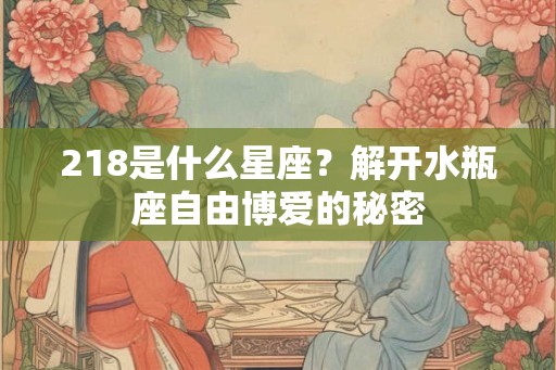 218是什么星座？解开水瓶座自由博爱的秘密