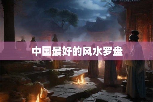 中国最好的风水罗盘