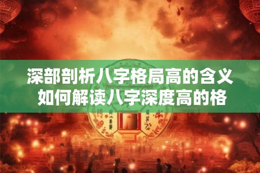 深部剖析八字格局高的含义 如何解读八字深度高的格局
