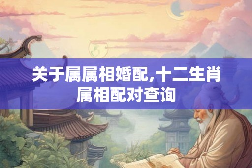 关于属属相婚配,十二生肖属相配对查询