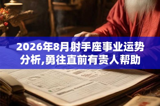 2026年8月射手座事业运势分析,勇往直前有贵人帮助