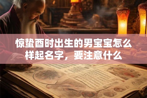 惊蛰酉时出生的男宝宝怎么样起名字，要注意什么
