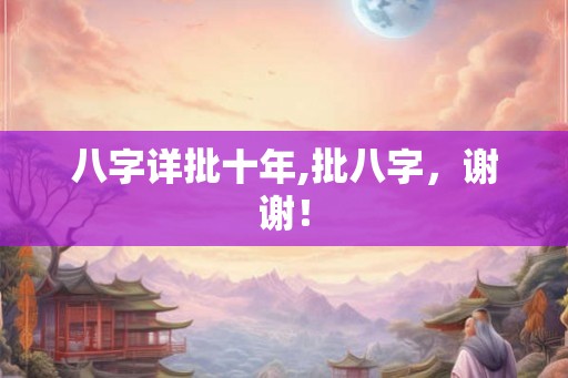 八字详批十年,批八字，谢谢！