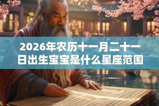 2026年农历十一月二十一日出生宝宝是什么星座范围？