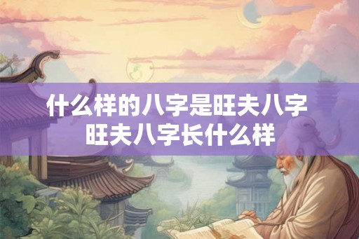 什么样的八字是旺夫八字 旺夫八字长什么样