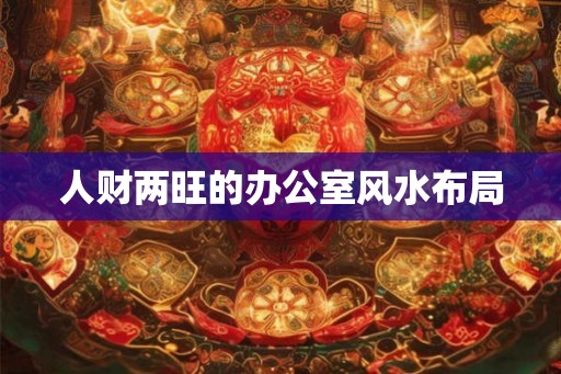 人财两旺的办公室风水布局