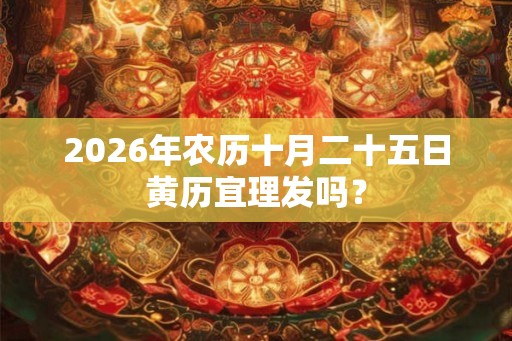 2026年农历十月二十五日黄历宜理发吗？