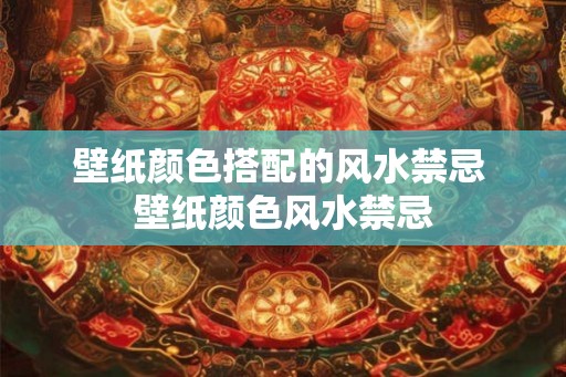 壁纸颜色搭配的风水禁忌 壁纸颜色风水禁忌