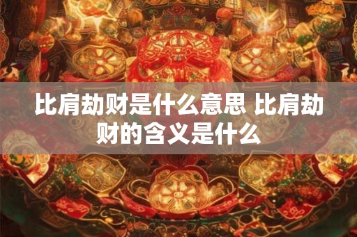 比肩劫财是什么意思 比肩劫财的含义是什么