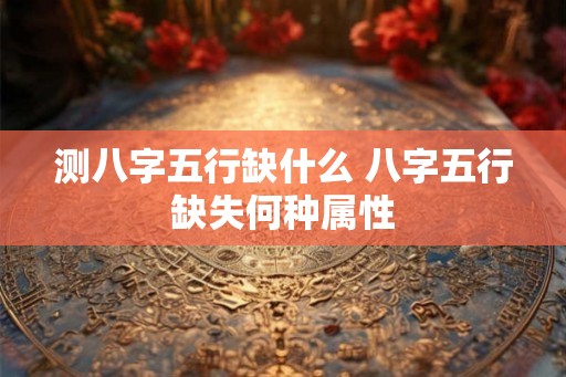 测八字五行缺什么 八字五行缺失何种属性