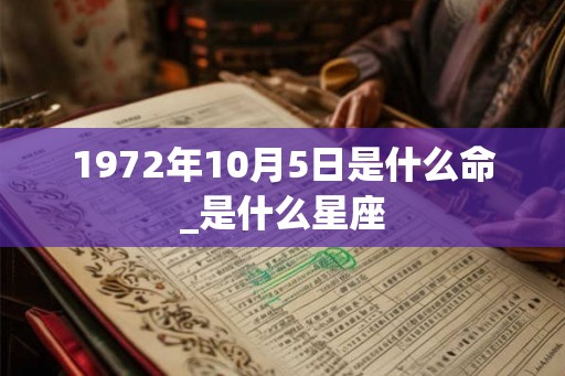 1972年10月5日是什么命_是什么星座