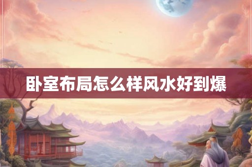 卧室布局怎么样风水好到爆