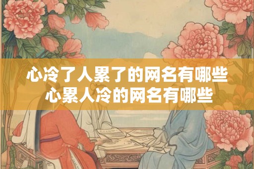 心冷了人累了的网名有哪些 心累人冷的网名有哪些