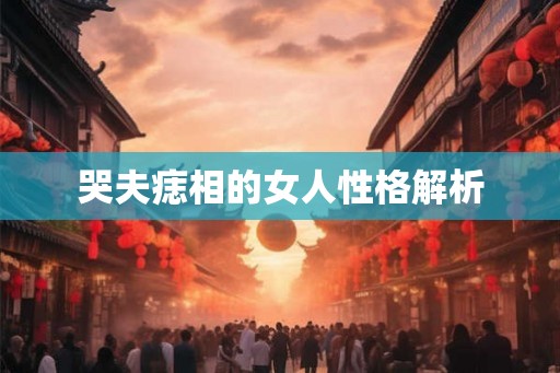 哭夫痣相的女人性格解析