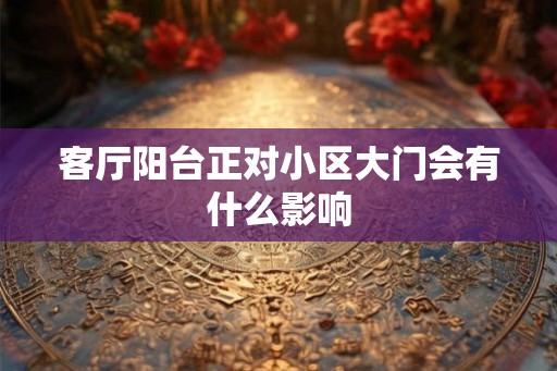客厅阳台正对小区大门会有什么影响 客厅阳台正对小区大门会有什么影响