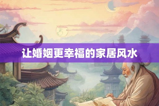 让婚姻更幸福的家居风水