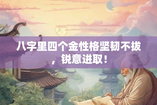 八字里四个金性格坚韧不拔，锐意进取！