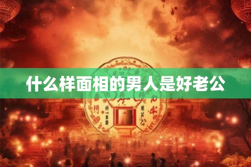 什么样面相的男人是好老公