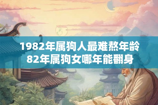 1982年属狗人最难熬年龄 82年属狗女哪年能翻身