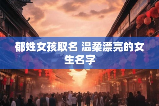 郁姓女孩取名 温柔漂亮的女生名字