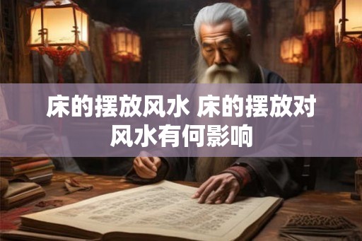 床的摆放风水 床的摆放对风水有何影响