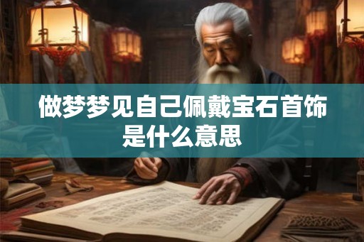 做梦梦见自己佩戴宝石首饰是什么意思 做梦梦见自己佩戴宝石首饰是什么意思