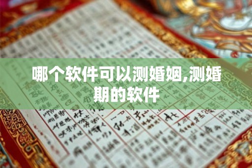 哪个软件可以测婚姻,测婚期的软件 哪个软件可以测婚姻,测婚期的软件