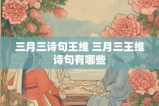三月三诗句王维 三月三王维诗句有哪些