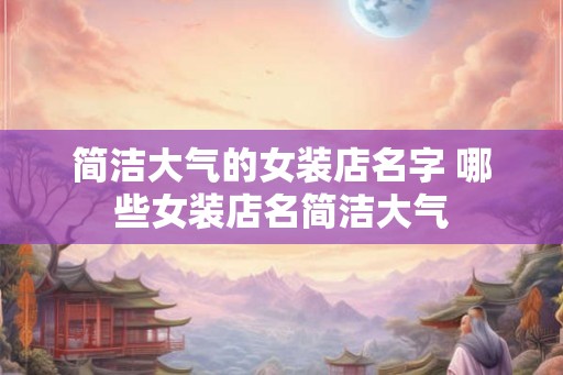 简洁大气的女装店名字 哪些女装店名简洁大气
