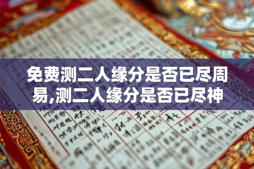 免费测二人缘分是否已尽周易,测二人缘分是否已尽神巴巴