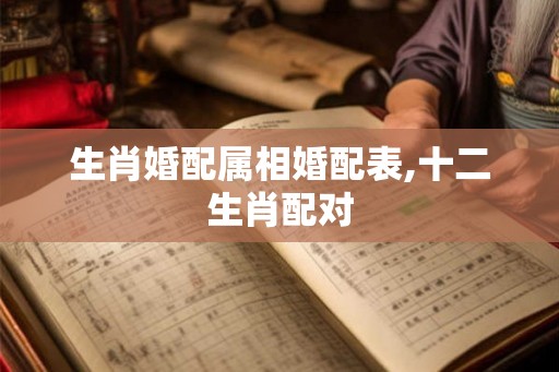 生肖婚配属相婚配表,十二生肖配对