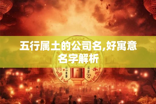 五行属土的公司名,好寓意名字解析
