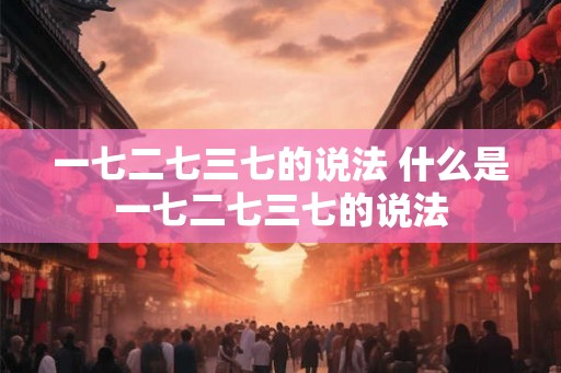 一七二七三七的说法 什么是一七二七三七的说法