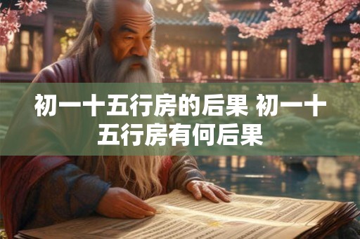 初一十五行房的后果 初一十五行房有何后果