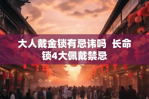 大人戴金锁有忌讳吗  长命锁4大佩戴禁忌