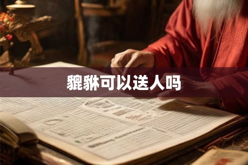 貔貅可以送人吗 貔貅可以送人吗