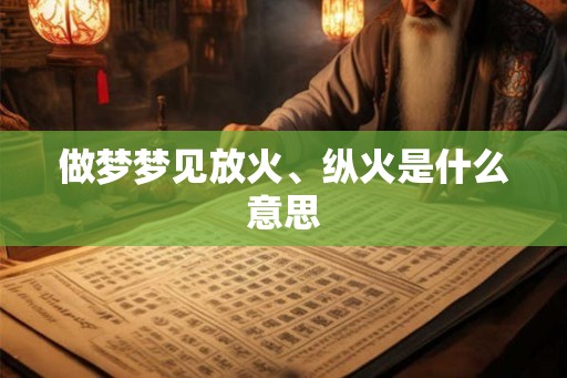 做梦梦见放火、纵火是什么意思