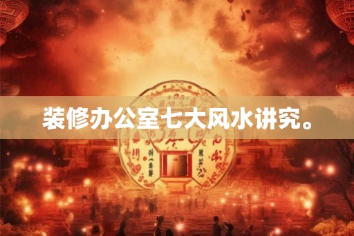 装修办公室七大风水讲究。