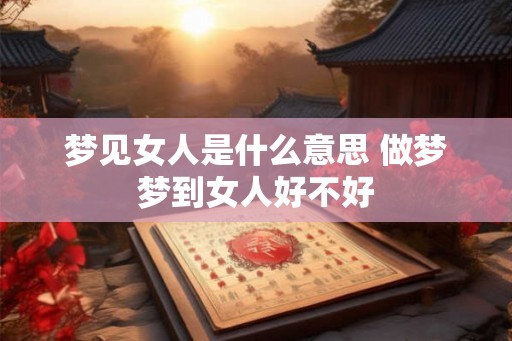 梦见女人是什么意思 做梦梦到女人好不好