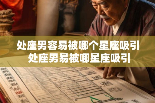 处座男容易被哪个星座吸引 处座男易被哪星座吸引