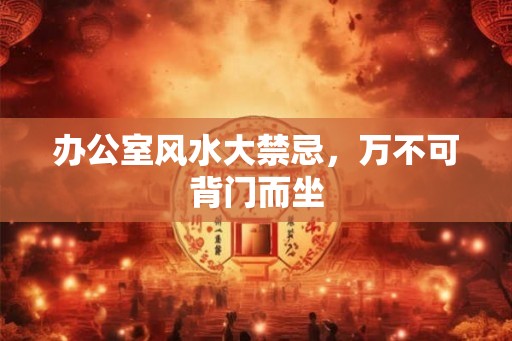 办公室风水大禁忌,万不可背门而坐 办公室风水大禁忌,万不可背门而坐