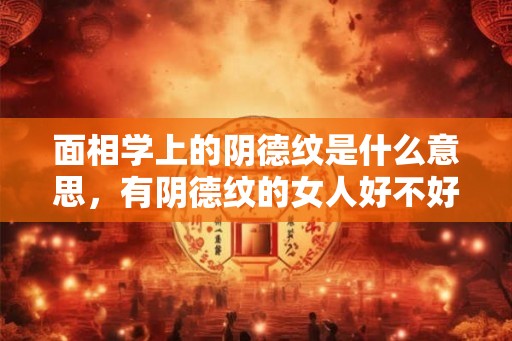 面相学上的阴德纹是什么意思，有阴德纹的女人好不好？