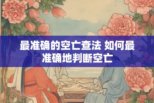 最准确的空亡查法 如何最准确地判断空亡