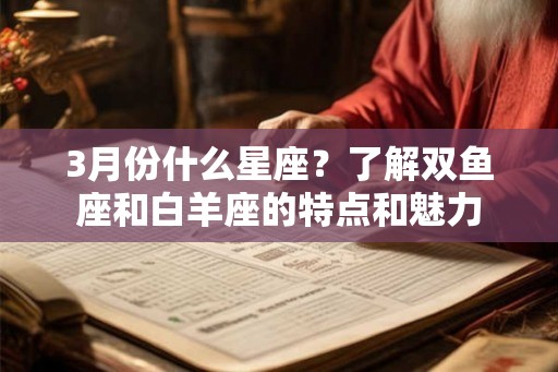 3月份什么星座？了解双鱼座和白羊座的特点和魅力