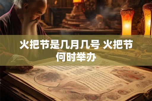 火把节是几月几号 火把节何时举办